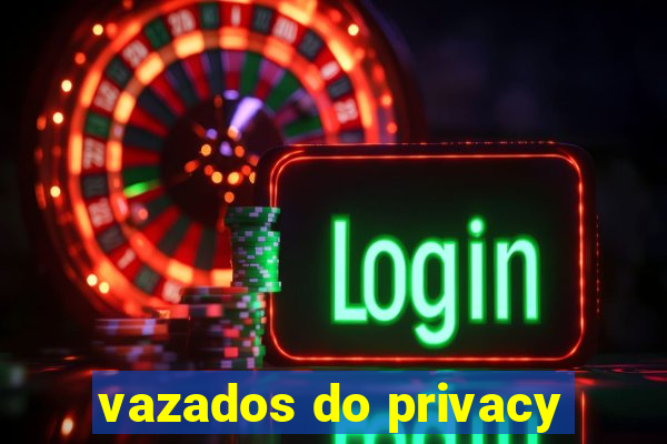 vazados do privacy